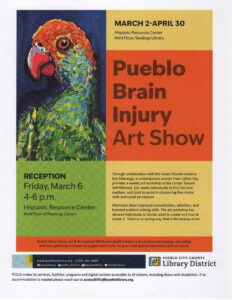 Colorful promotional flyer for the Pueblo Brain Injury Art Show. The left side features a vibrant painting of a parrot with a red head, green and blue feathers, and a dark blue background. On the right, large bold text reads “Pueblo Brain Injury Art Show.” The event runs March 2 – April 30 at the Hispanic Resource Center, third floor of Rawlings Library. A reception will be held Friday, March 6 from 4–6 p.m. at the same location. Additional text explains that painter Eric Matranga leads a weekly art workshop through the Green Thumb Initiative at the Center Toward Self-Reliance, helping participants with brain injuries develop fine motor skills, visual perception, concentration, and problem-solving through art. The bottom of the flyer includes a mission statement from Pueblo Brain Injury, LLC and Re-Inspired Minds, and contact information and logos for the Pueblo City-County Library District.